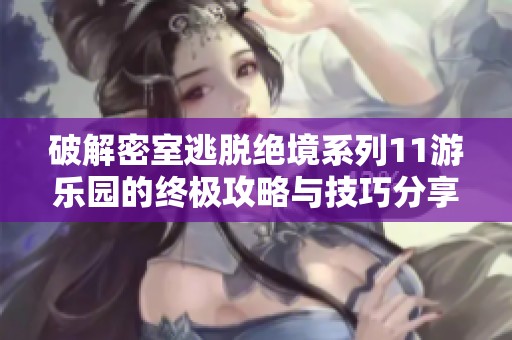 破解密室逃脱绝境系列11游乐园的终极攻略与技巧分享