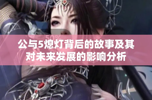 公与5熄灯背后的故事及其对未来发展的影响分析