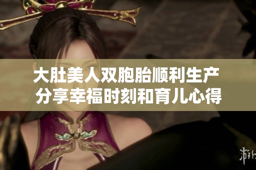 大肚美人双胞胎顺利生产 分享幸福时刻和育儿心得