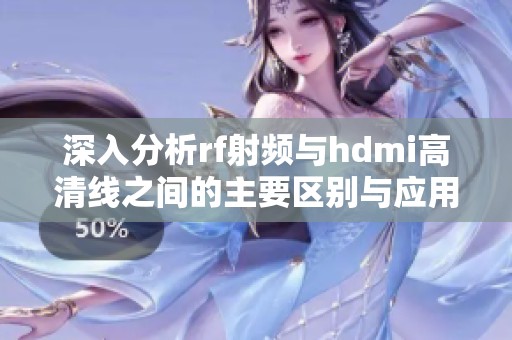 深入分析rf射频与hdmi高清线之间的主要区别与应用场景