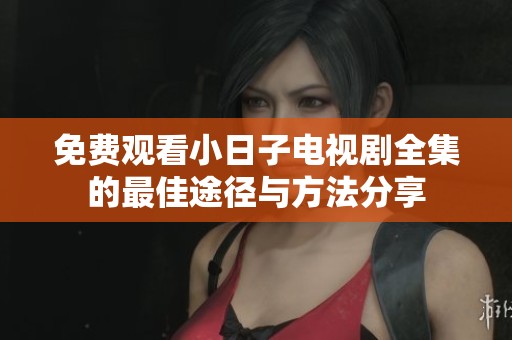 免费观看小日子电视剧全集的最佳途径与方法分享
