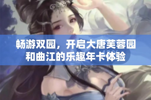 畅游双园，开启大唐芙蓉园和曲江的乐趣年卡体验