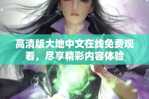 高清版大地中文在线免费观看，尽享精彩内容体验