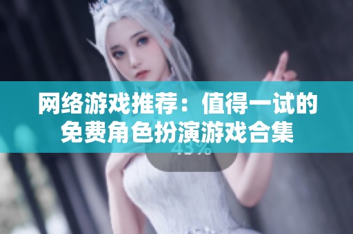 网络游戏推荐：值得一试的免费角色扮演游戏合集