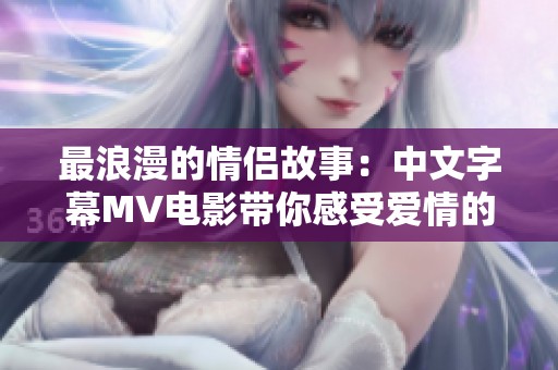 最浪漫的情侣故事：中文字幕MV电影带你感受爱情的美好