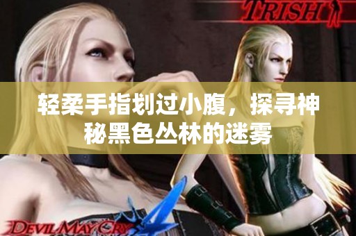 轻柔手指划过小腹，探寻神秘黑色丛林的迷雾