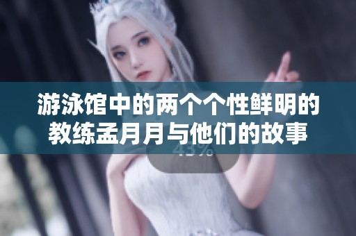 游泳馆中的两个个性鲜明的教练孟月月与他们的故事