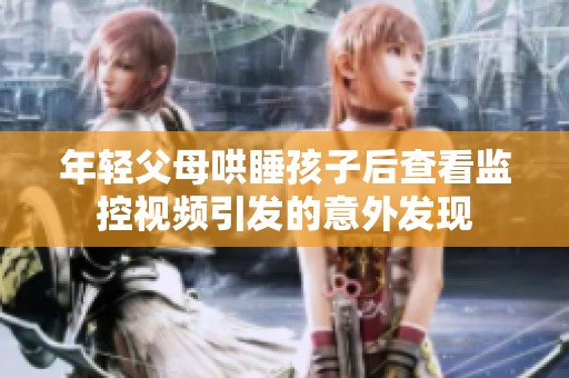 年轻父母哄睡孩子后查看监控视频引发的意外发现
