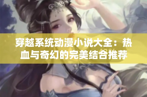 穿越系统动漫小说大全：热血与奇幻的完美结合推荐