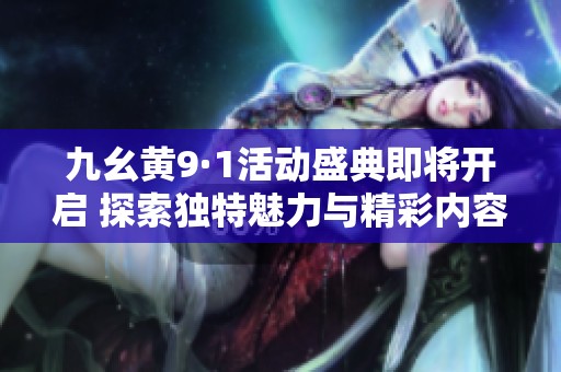 九幺黄9·1活动盛典即将开启 探索独特魅力与精彩内容