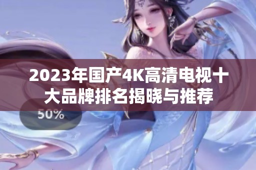 2023年国产4K高清电视十大品牌排名揭晓与推荐