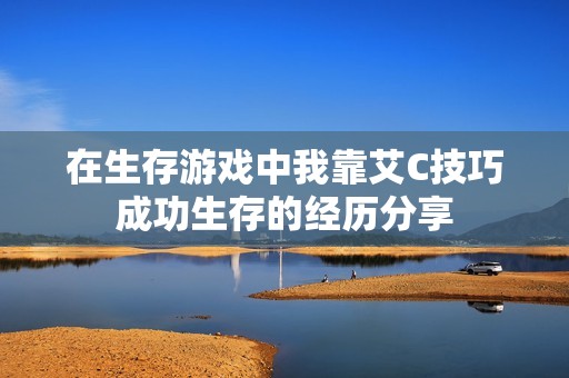 在生存游戏中我靠艾C技巧成功生存的经历分享