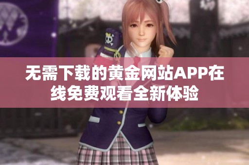 无需下载的黄金网站APP在线免费观看全新体验