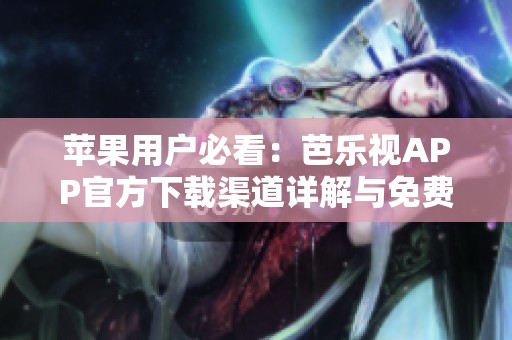 苹果用户必看：芭乐视APP官方下载渠道详解与免费下载指南