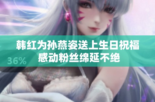 韩红为孙燕姿送上生日祝福 感动粉丝绵延不绝