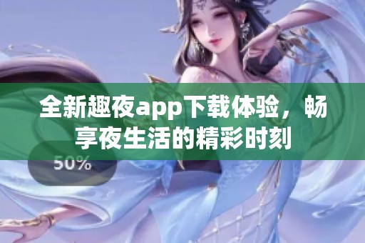 全新趣夜app下载体验，畅享夜生活的精彩时刻