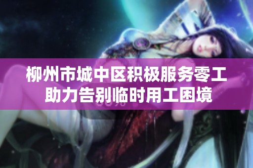 柳州市城中区积极服务零工 助力告别临时用工困境