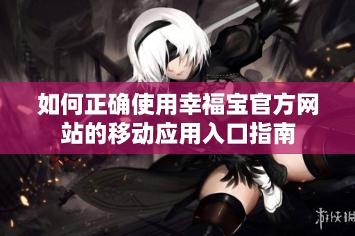 如何正确使用幸福宝官方网站的移动应用入口指南