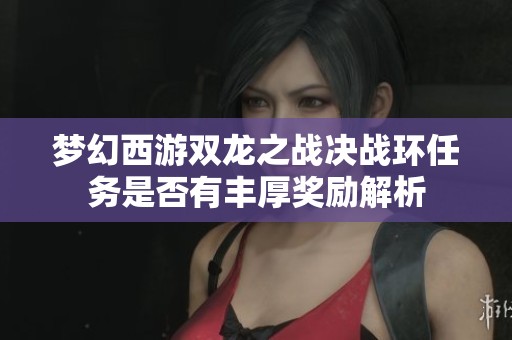 梦幻西游双龙之战决战环任务是否有丰厚奖励解析
