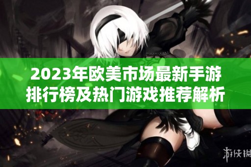 2023年欧美市场最新手游排行榜及热门游戏推荐解析