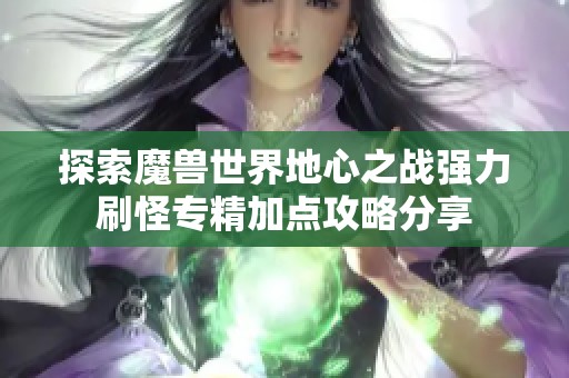 探索魔兽世界地心之战强力刷怪专精加点攻略分享