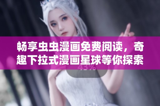 畅享虫虫漫画免费阅读，奇趣下拉式漫画星球等你探索