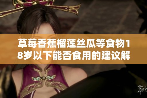 草莓香蕉榴莲丝瓜等食物18岁以下能否食用的建议解析
