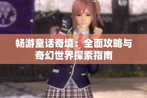 畅游童话奇境：全面攻略与奇幻世界探索指南