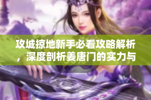 攻城掠地新手必看攻略解析，深度剖析姜唐门的实力与策略