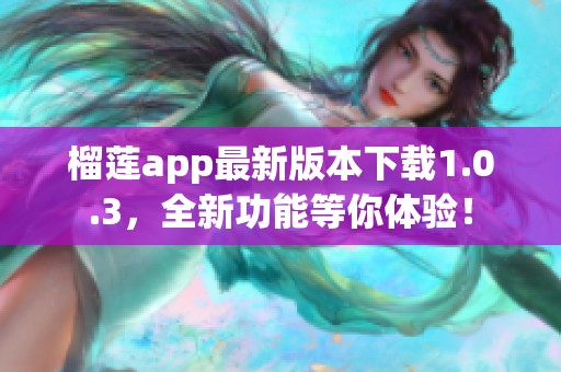 榴莲app最新版本下载1.0.3，全新功能等你体验！