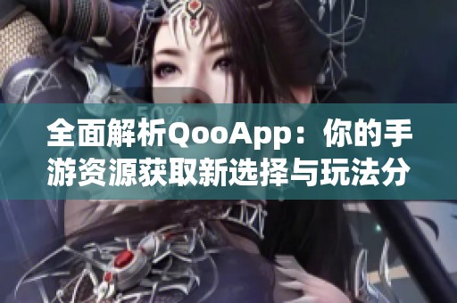 全面解析QooApp：你的手游资源获取新选择与玩法分享