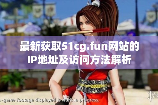 最新获取51cg.fun网站的IP地址及访问方法解析