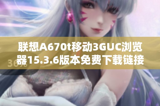 联想A670t移动3GUC浏览器15.3.6版本免费下载链接分享