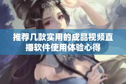 推荐几款实用的成品视频直播软件使用体验心得