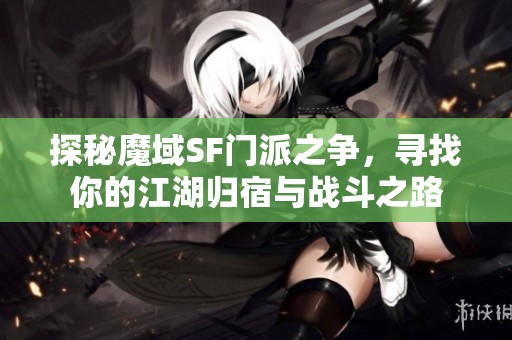 探秘魔域SF门派之争，寻找你的江湖归宿与战斗之路
