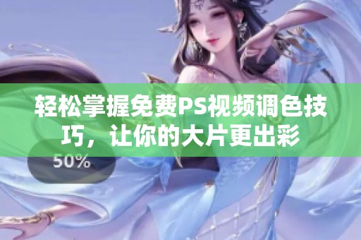 轻松掌握免费PS视频调色技巧，让你的大片更出彩