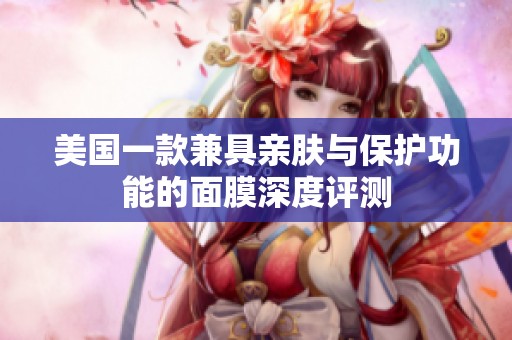 美国一款兼具亲肤与保护功能的面膜深度评测