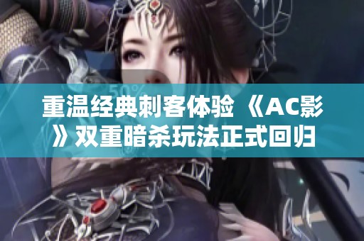重温经典刺客体验 《AC影》双重暗杀玩法正式回归