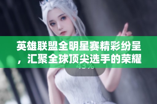 英雄联盟全明星赛精彩纷呈，汇聚全球顶尖选手的荣耀之战