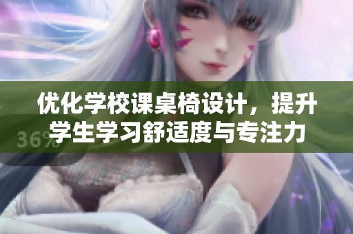 优化学校课桌椅设计，提升学生学习舒适度与专注力