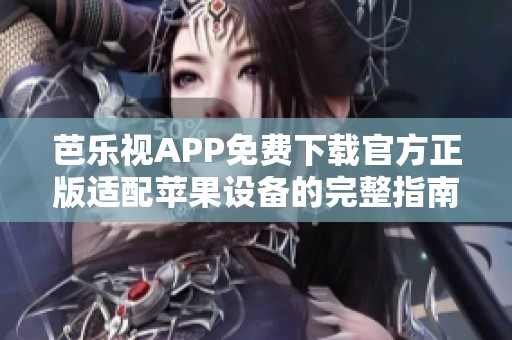 芭乐视APP免费下载官方正版适配苹果设备的完整指南