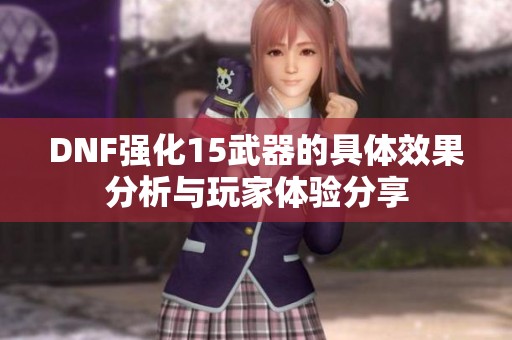 DNF强化15武器的具体效果分析与玩家体验分享
