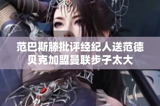 范巴斯滕批评经纪人送范德贝克加盟曼联步子太大