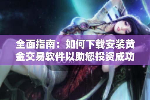全面指南：如何下载安装黄金交易软件以助您投资成功