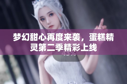 梦幻甜心再度来袭，蛋糕精灵第二季精彩上线