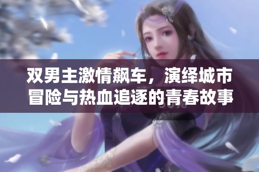 双男主激情飙车，演绎城市冒险与热血追逐的青春故事
