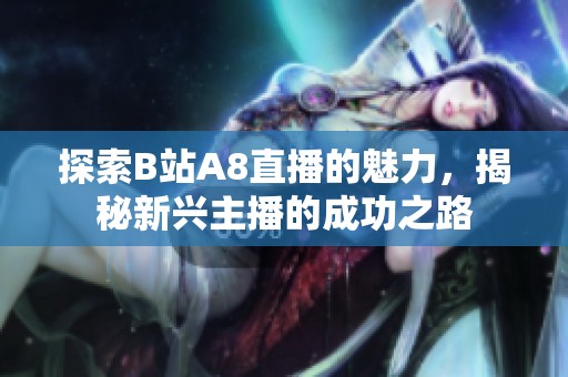探索B站A8直播的魅力，揭秘新兴主播的成功之路