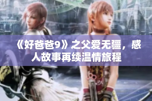 《好爸爸9》之父爱无疆，感人故事再续温情旅程