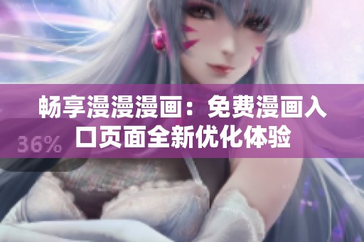畅享漫漫漫画：免费漫画入口页面全新优化体验