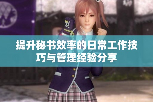 提升秘书效率的日常工作技巧与管理经验分享